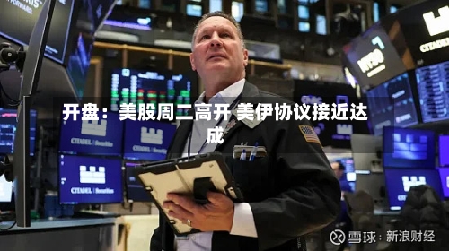 开盘：美股周二高开 美伊协议接近达成-第3张图片
