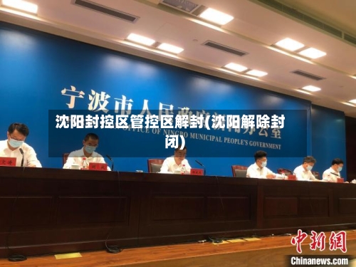沈阳封控区管控区解封(沈阳解除封闭)