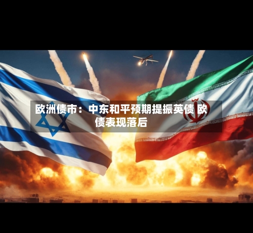 欧洲债市：中东和平预期提振英债 欧债表现落后-第2张图片