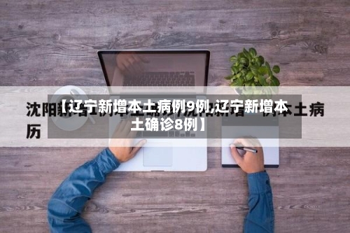 【辽宁新增本土病例9例,辽宁新增本土确诊8例】