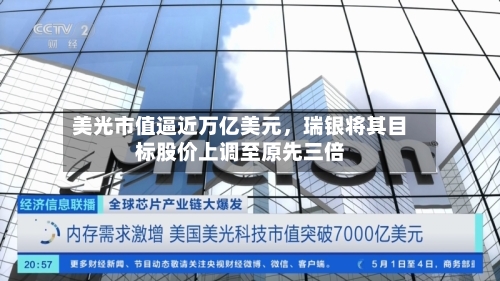 美光市值逼近万亿美元，瑞银将其目标股价上调至原先三倍