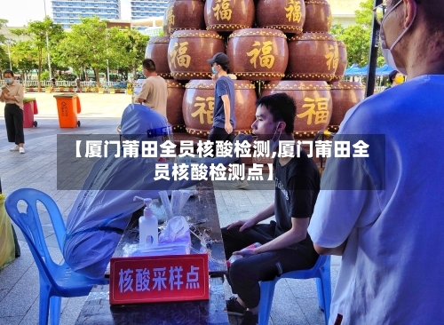 【厦门莆田全员核酸检测,厦门莆田全员核酸检测点】-第2张图片