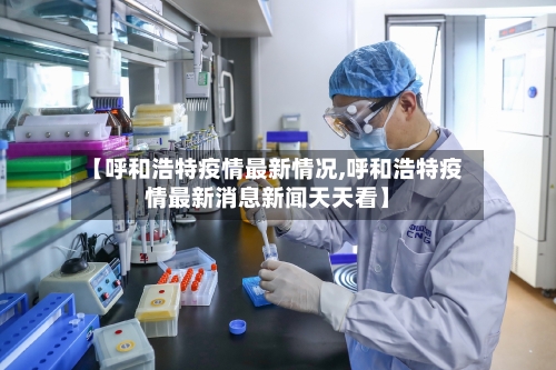 【呼和浩特疫情最新情况,呼和浩特疫情最新消息新闻天天看】-第2张图片