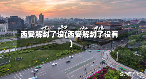 西安解封了没(西安解封了没有)-第2张图片