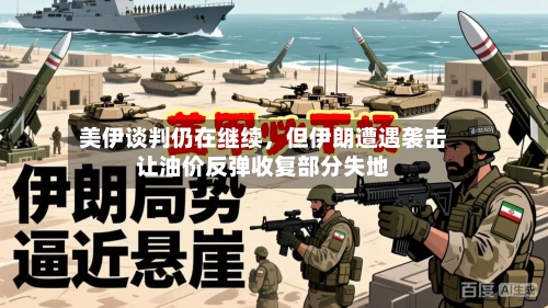 美伊谈判仍在继续	，但伊朗遭遇袭击让油价反弹收复部分失地-第2张图片