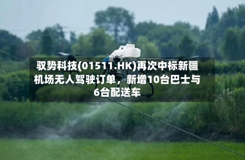 驭势科技(01511.HK)再次中标新疆机场无人驾驶订单，新增10台巴士与6台配送车-第3张图片