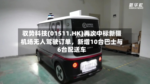 驭势科技(01511.HK)再次中标新疆机场无人驾驶订单，新增10台巴士与6台配送车-第2张图片