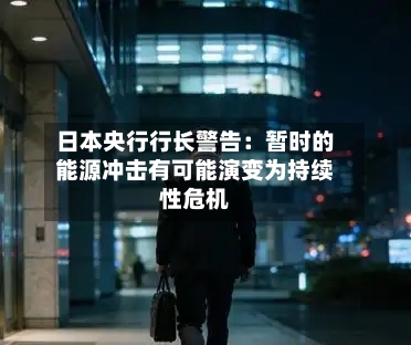 日本央行行长警告:暂时的能源冲击有可能演变为持续性危机-第2张图片