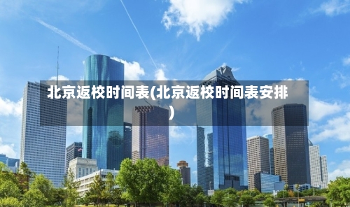 北京返校时间表(北京返校时间表安排)