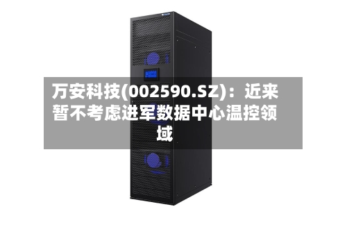 万安科技(002590.SZ)：近来暂不考虑进军数据中心温控领域