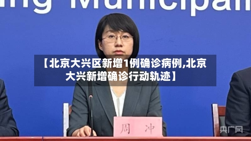 【北京大兴区新增1例确诊病例,北京大兴新增确诊行动轨迹】-第2张图片